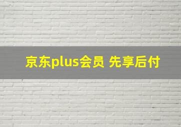 京东plus会员 先享后付